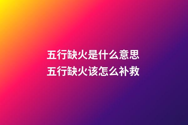 五行缺火是什么意思 五行缺火该怎么补救